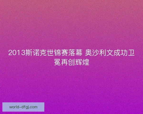 2013斯诺克世锦赛落幕 奥沙利文成功卫冕再创辉煌